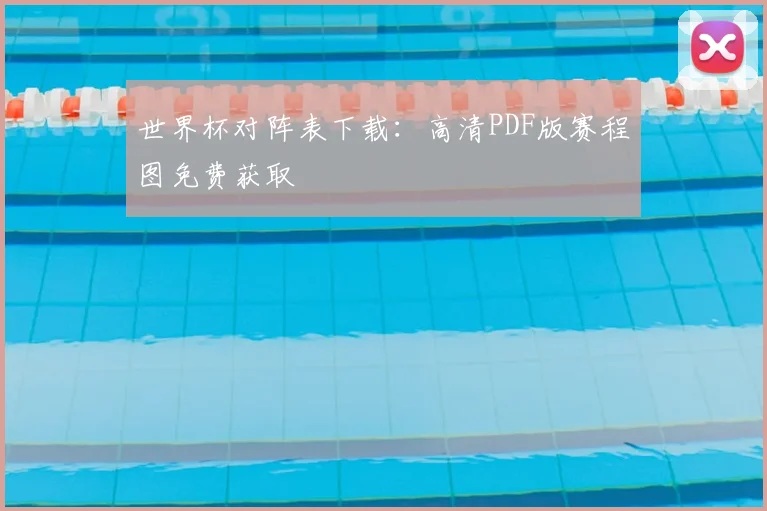 世界杯对阵表下载：高清PDF版赛程图免费获取