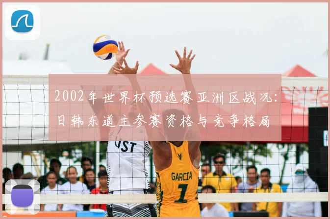 2002年世界杯预选赛亚洲区战况：日韩东道主参赛资格与竞争格局