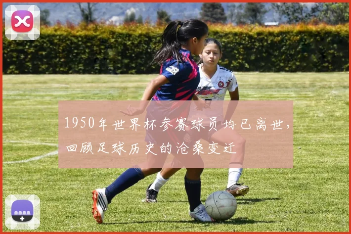 1950年世界杯参赛球员均已离世，回顾足球历史的沧桑变迁