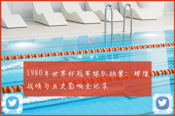 1980年世界杯冠军球队档案：辉煌战绩与历史影响全记录