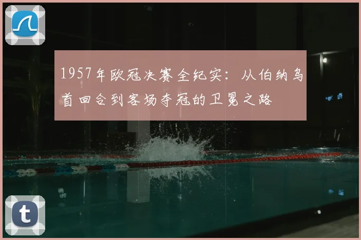 1957年欧冠决赛全纪实：从伯纳乌首回合到客场夺冠的卫冕之路