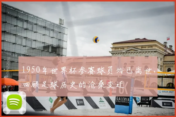 1950年世界杯参赛球员均已离世，回顾足球历史的沧桑变迁
