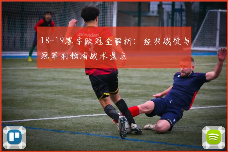 18-19赛季欧冠全解析：经典战役与冠军利物浦战术盘点