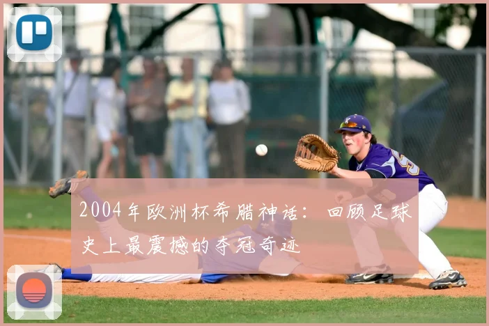 2004年欧洲杯希腊神话：回顾足球史上最震撼的夺冠奇迹