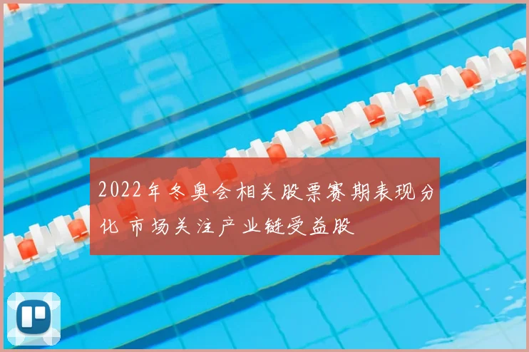 2022年冬奥会相关股票赛期表现分化 市场关注产业链受益股