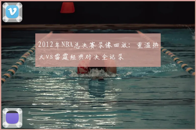 2012年NBA总决赛录像回放：重温热火vs雷霆经典对决全记录
