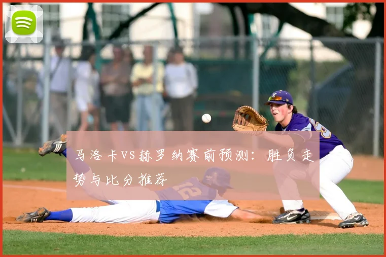 马洛卡vs赫罗纳赛前预测：胜负走势与比分推荐