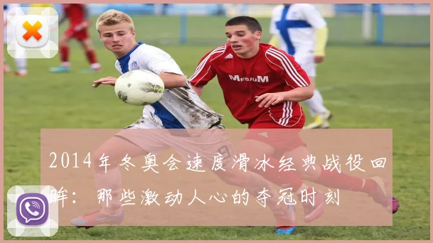 2014年冬奥会速度滑冰经典战役回眸：那些激动人心的夺冠时刻