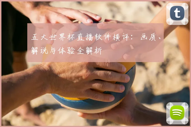 五大世界杯直播软件横评：画质、解说与体验全解析