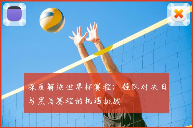深度解读世界杯赛程:强队对决日与黑马赛程的机遇挑战