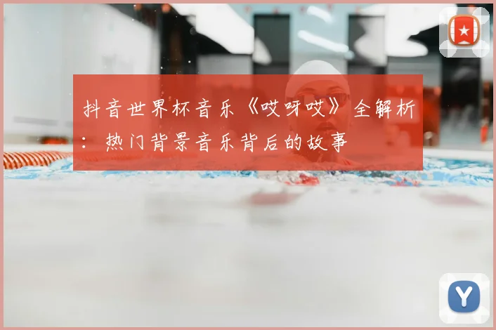 抖音世界杯音乐《哎呀哎》全解析：热门背景音乐背后的故事