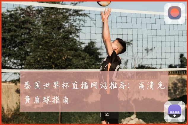 泰国世界杯直播网站推荐：高清免费看球指南