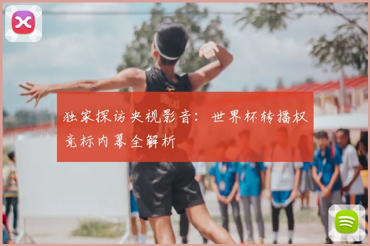 独家探访央视影音：世界杯转播权竞标内幕全解析