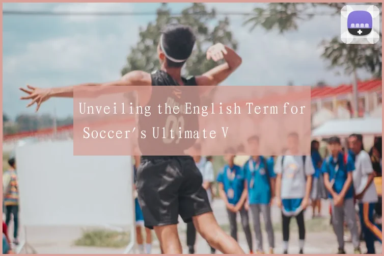 Unveiling the English Term for Soccer's Ultimate V