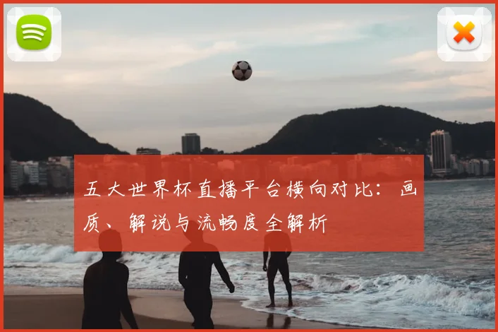 五大世界杯直播平台横向对比：画质、解说与流畅度全解析