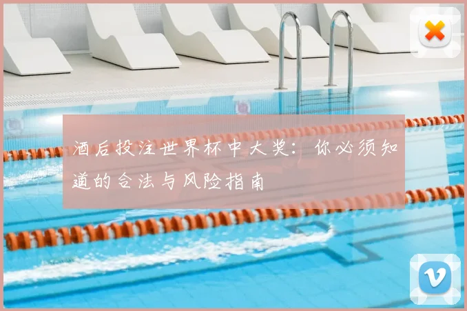 酒后投注世界杯中大奖：你必须知道的合法与风险指南