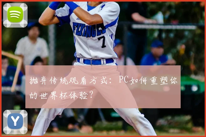 抛弃传统观看方式：PC如何重塑你的世界杯体验？