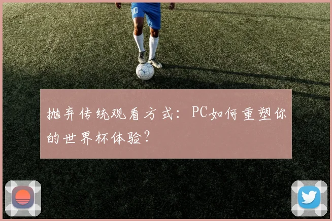 抛弃传统观看方式：PC如何重塑你的世界杯体验？
