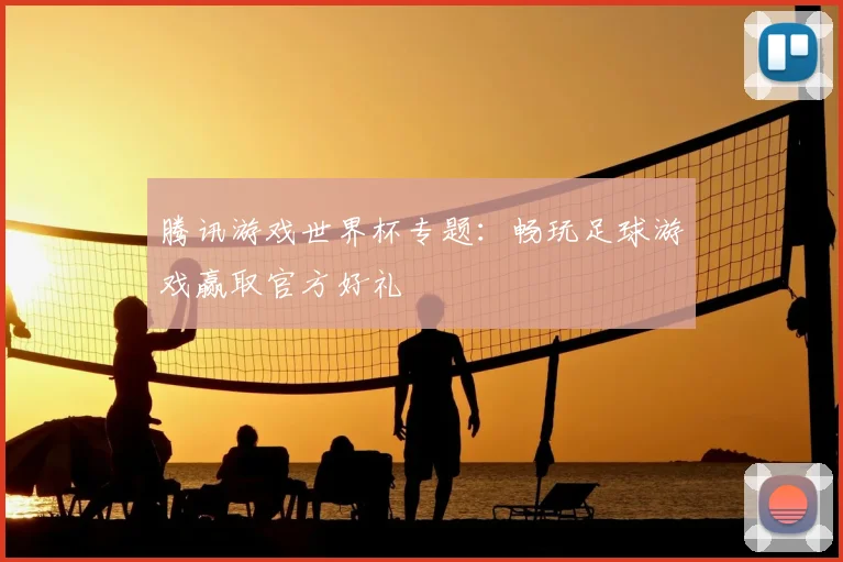 腾讯游戏世界杯专题：畅玩足球游戏赢取官方好礼