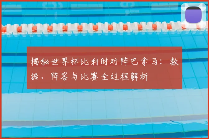 揭秘世界杯比利时对阵巴拿马：数据、阵容与比赛全过程解析