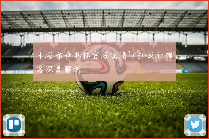 卡塔尔世界杯官方高清Logo设计理念深度解析