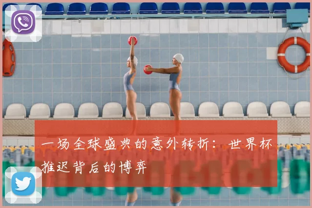 一场全球盛典的意外转折：世界杯推迟背后的博弈