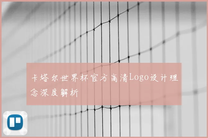 卡塔尔世界杯官方高清Logo设计理念深度解析