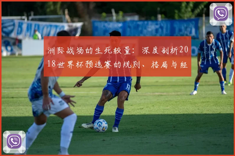 洲际战场的生死较量：深度剖析2018世界杯预选赛的规则、格局与经典对决