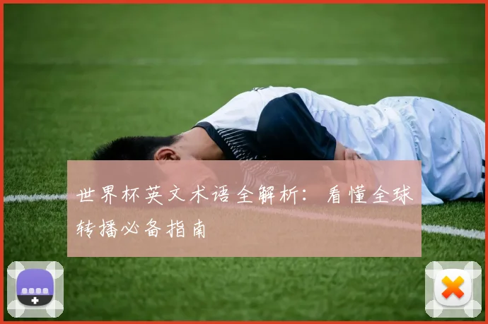 世界杯英文术语全解析：看懂全球转播必备指南