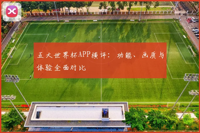 五大世界杯APP横评：功能、画质与体验全面对比