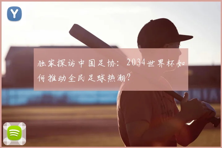 独家探访中国足协：2034世界杯如何推动全民足球热潮？