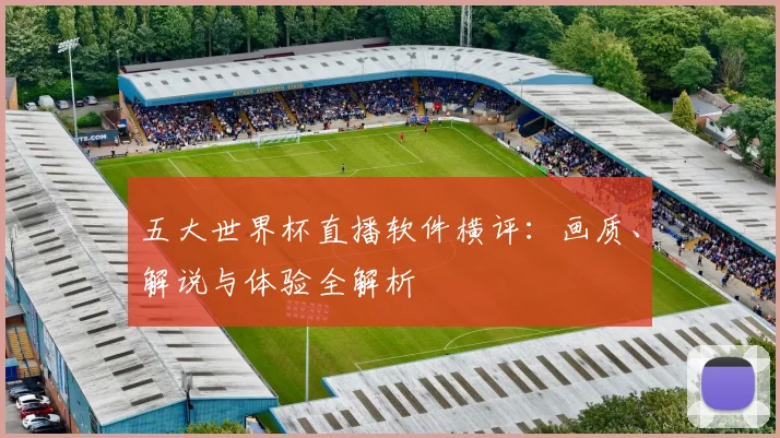 五大世界杯直播软件横评：画质、解说与体验全解析