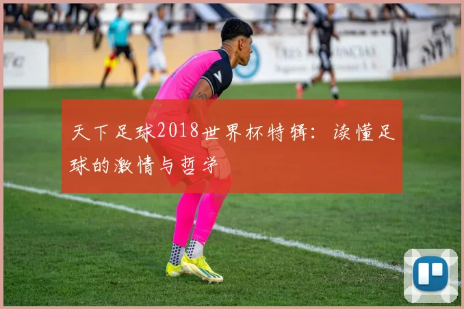 天下足球2018世界杯特辑：读懂足球的激情与哲学