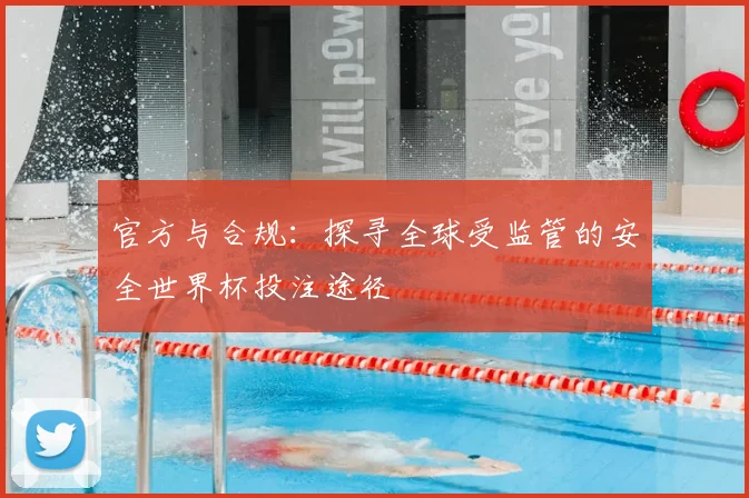 官方与合规：探寻全球受监管的安全世界杯投注途径