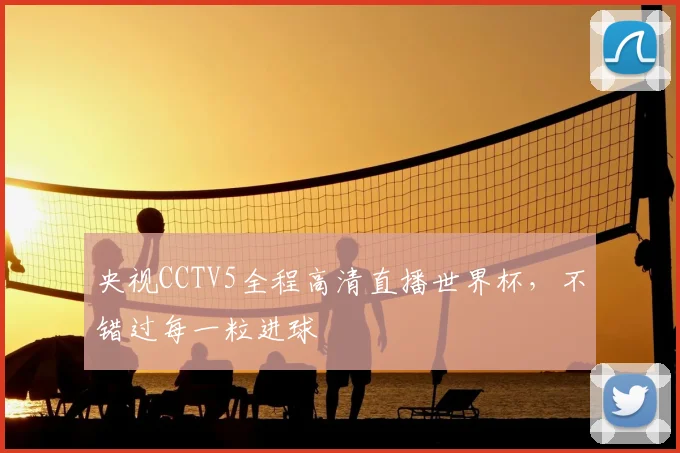 央视CCTV5全程高清直播世界杯，不错过每一粒进球