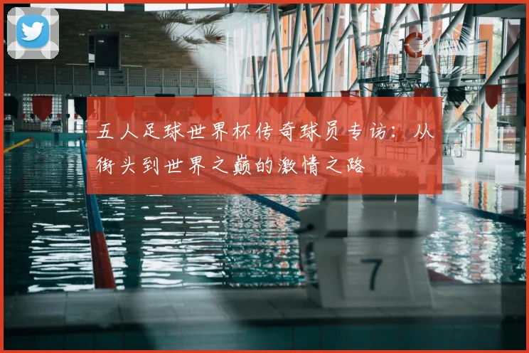 五人足球世界杯传奇球员专访：从街头到世界之巅的激情之路