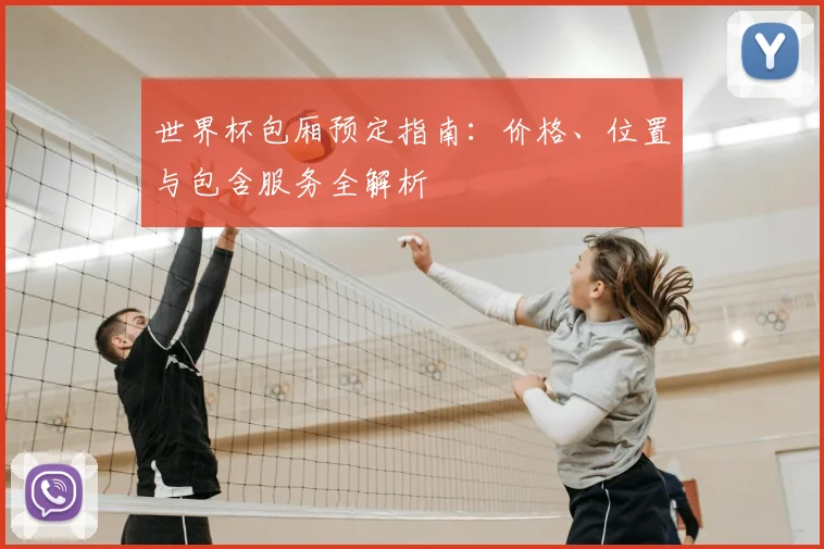 世界杯包厢预定指南：价格、位置与包含服务全解析
