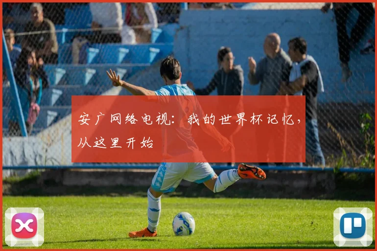 安广网络电视：我的世界杯记忆，从这里开始