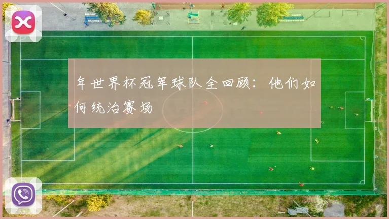 年世界杯冠军球队全回顾:他们如何统治赛场