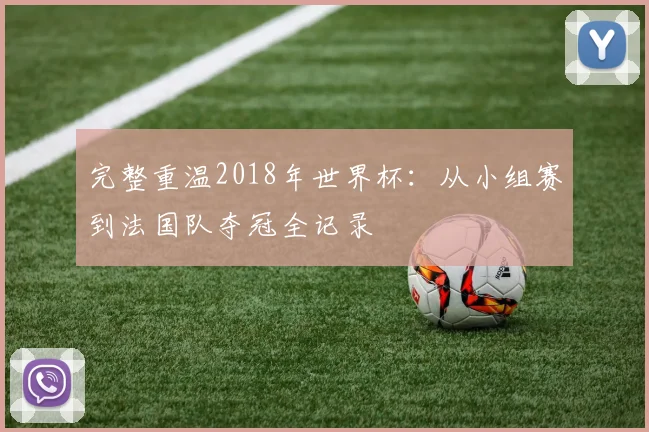 完整重温2018年世界杯：从小组赛到法国队夺冠全记录