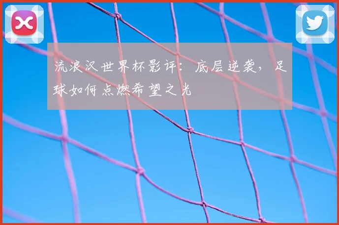 流浪汉世界杯影评：底层逆袭，足球如何点燃希望之光