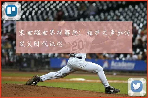 宋世雄世界杯解说：经典之声如何定义时代记忆